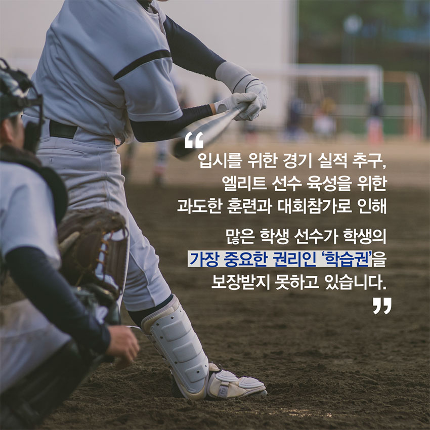 입시를 위한 경기 실적 추구, 엘리트 선수 육성을 위한 과도한 훈련과 대회 참가로 인해 많은 학생선수가 학생의 가장 중요한 권리인 학습권을 보장받지 못하고 있습니다.